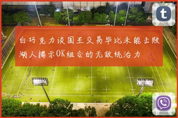 白巧克力谈国王交易毕比未能击败湖人揭示OK组合的无敌统治力