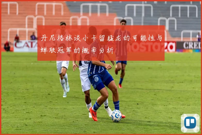 丹尼格林谈小卡留猛龙的可能性与蝉联冠军的概率分析