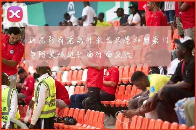 迈尼昂有意离开米兰只愿加盟豪门与阿莫林进行面对面交流