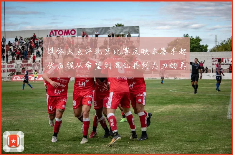 媒体人点评北京比赛反映本赛季起伏历程从希望到混乱再到无力的真实写照