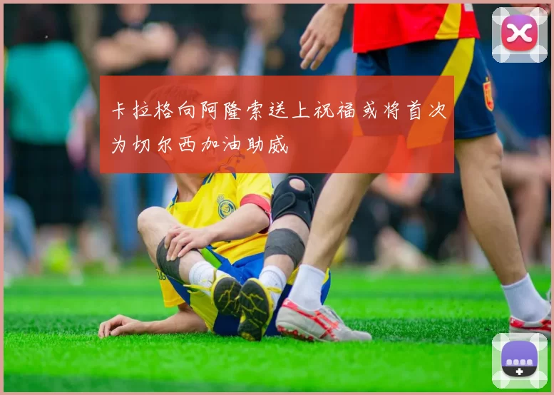 卡拉格向阿隆索送上祝福或将首次为切尔西加油助威